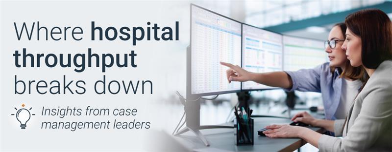 Where hospital throughput breaks down: Insights from case management leaders