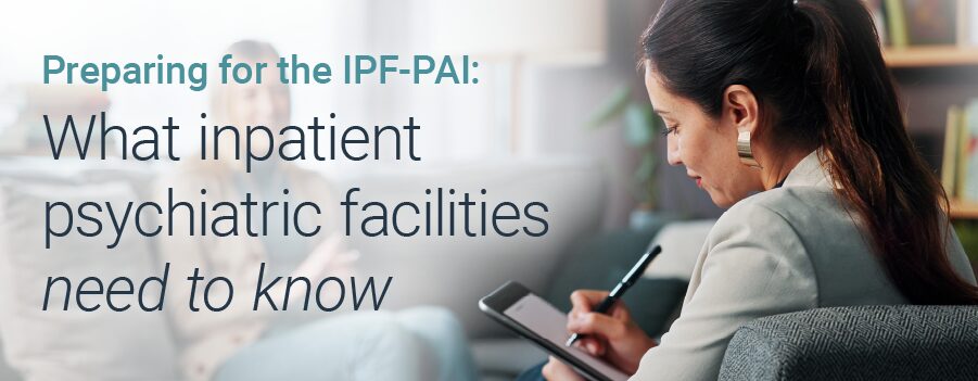 Preparing for the IPF-PAI: What inpatient psychiatric facilities need to know